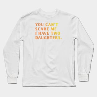 you can't scare me i have two daughters Long Sleeve T-Shirt